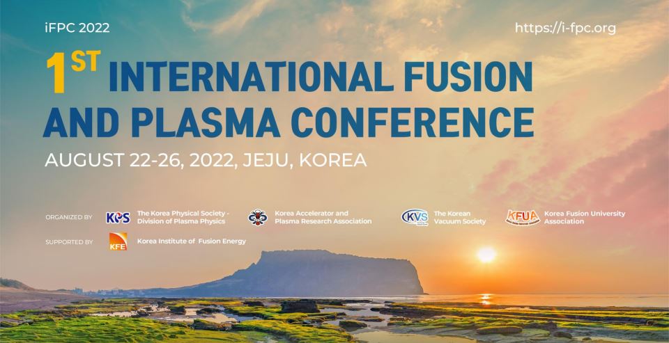 iFPC 2022 | https://i-fpc.org | 1st INTERNATIONAL FUSION AND PLASMA CONFERENCE | AUGUST 22-26, 2022, JEJU, KOREA | ORGANIZED BY The Korea Physical Society-Division of Plasma Physics, Korea Acceierator and Plasma Research Association, The Korean Vacuum Society, Korea Fusion University Association | SUPPORTED BY Korea Institute of Fusion Energy