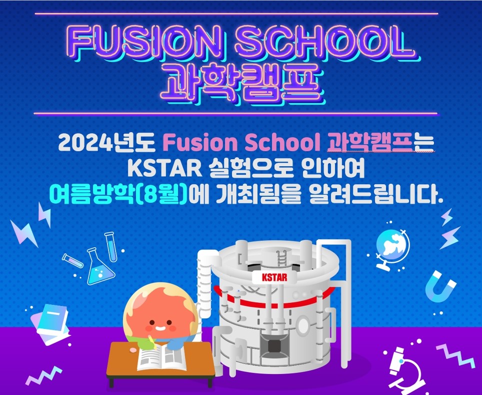 FUSION SCHOOL 과학캠프 - 2024년도 Fusion School 과학캠프는 KSTAR 실험으로 인하여 여름방학(8월)에 개최됨을 알려드립니다.